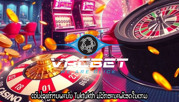 ເວັບໄຊທ໌ການພະນັນ Tuktukth ມີລັກສະນະພິເສດໃນເກມ