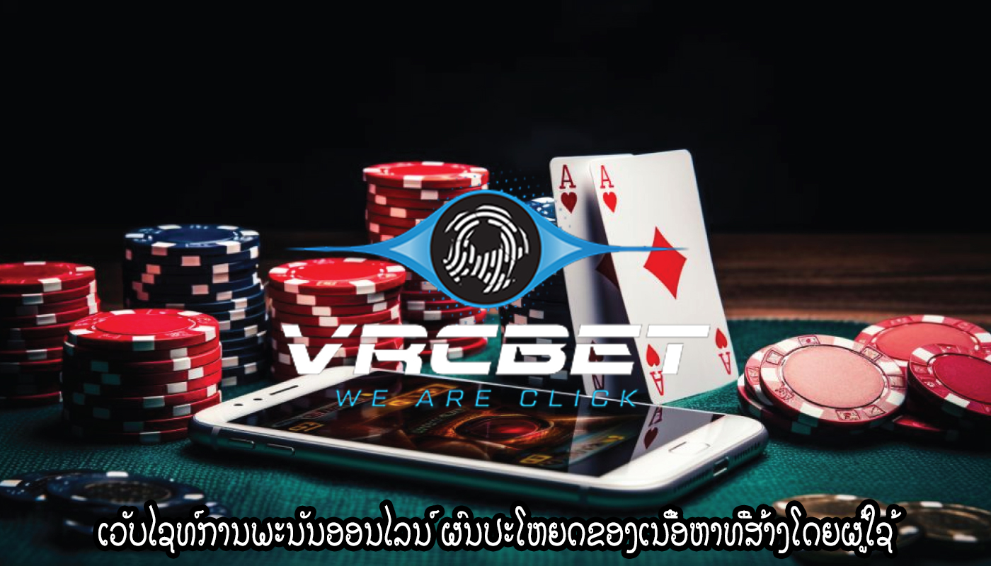 ເວັບໄຊທ໌ການພະນັນອອນໄລນ໌ ຜົນປະໂຫຍດຂອງເນື້ອຫາທີ່ສ້າງໂດຍຜູ້ໃຊ້