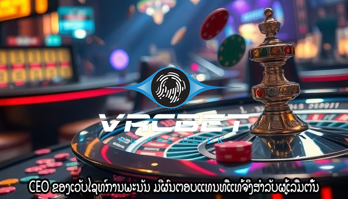 CEO ຂອງເວັບໄຊທ໌ການພະນັນ ມີຜົນຕອບແທນທີ່ແທ້ຈິງສໍາລັບຜູ້ເລີ່ມຕົ້ນ