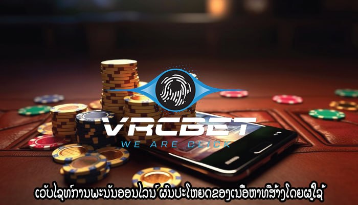 ເວັບໄຊທ໌ການພະນັນອອນໄລນ໌ ຜົນປະໂຫຍດຂອງເນື້ອຫາທີ່ສ້າງໂດຍຜູ້ໃຊ້