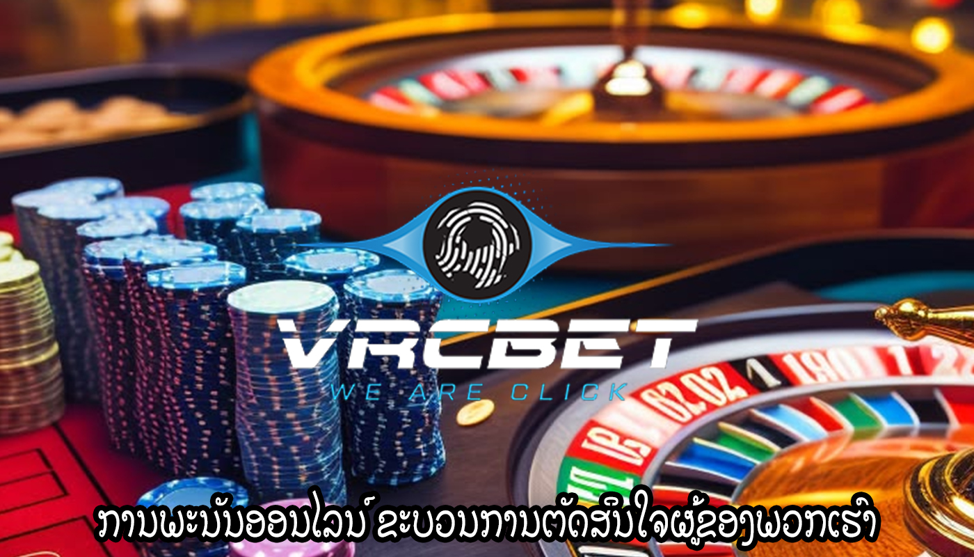 ການພະນັນອອນໄລນ໌ ຂະບວນການຕັດສິນໃຈຜູ້ຂອງພວກເຮົາ