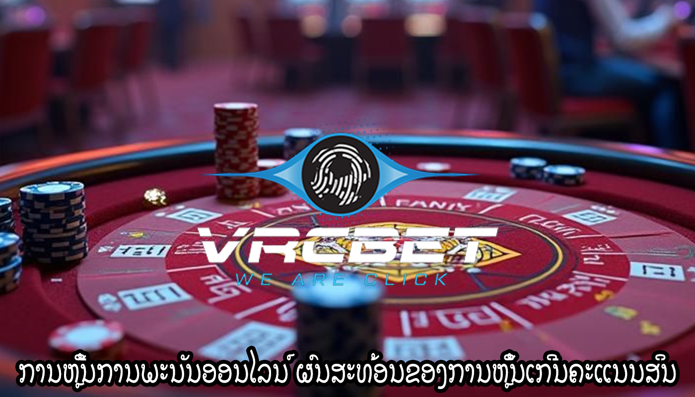 ການຫຼີ້ນການພະນັນອອນໄລນ໌ ຜົນສະທ້ອນຂອງການຫຼິ້ນເກີນຄະແນນສິນ