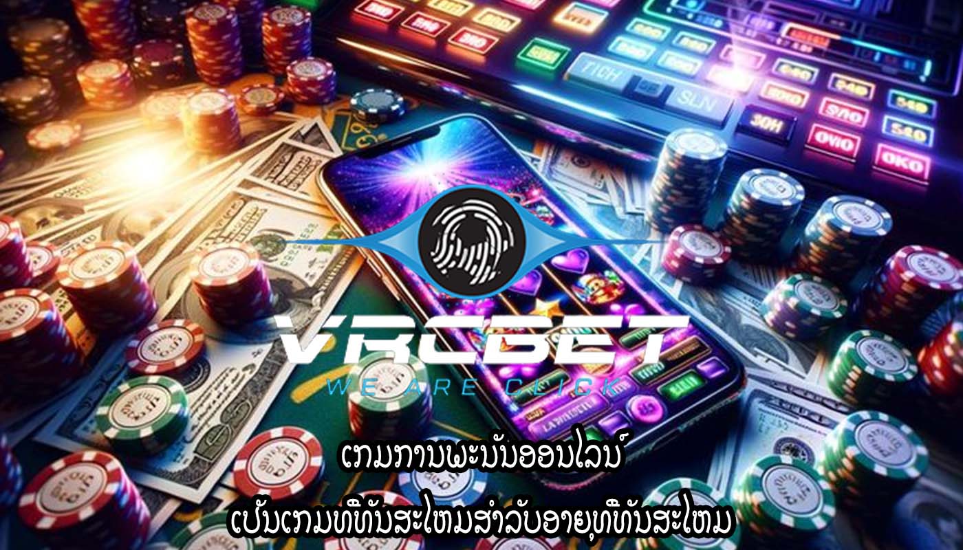 ເກມການພະນັນອອນໄລນ໌ ເປັນເກມທີ່ທັນສະໄຫມສໍາລັບອາຍຸທີ່ທັນສະໄຫມ