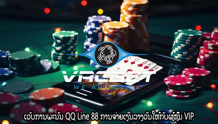 ເວັບການພະນັນ QQ Line 88 ການຈ່າຍເງິນລາງວັນໃຫ້ກັບຜູ້ຫຼິ້ນ VIP