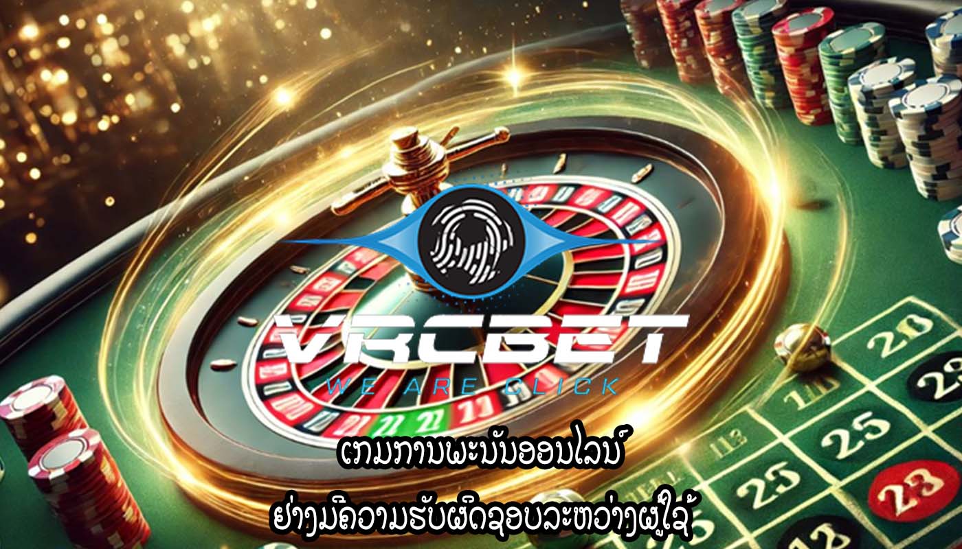 ເກມການພະນັນອອນໄລນ໌ ຢ່າງມີຄວາມຮັບຜິດຊອບລະຫວ່າງຜູ້ໃຊ້