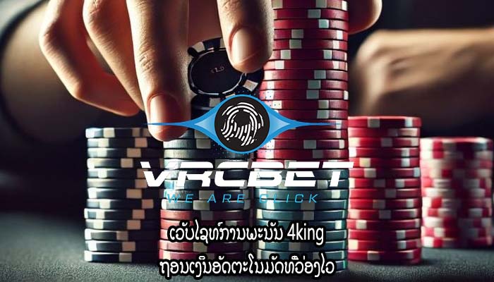 ເວັບໄຊທ໌ການພະນັນ 4king ຖອນເງິນອັດຕະໂນມັດທີ່ວ່ອງໄວ